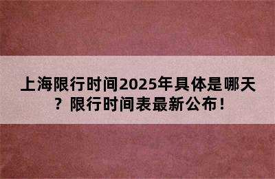上海限行时间2025年具体是哪天？限行时间表最新公布！