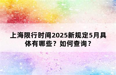 上海限行时间2025新规定5月具体有哪些？如何查询？