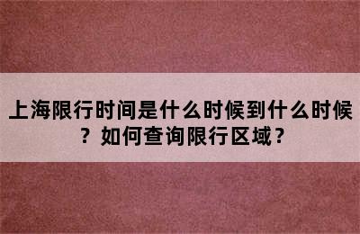 上海限行时间是什么时候到什么时候？如何查询限行区域？