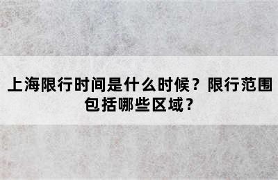 上海限行时间是什么时候？限行范围包括哪些区域？