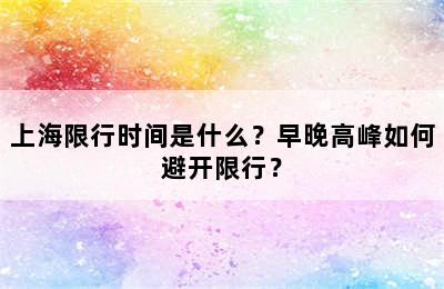 上海限行时间是什么？早晚高峰如何避开限行？