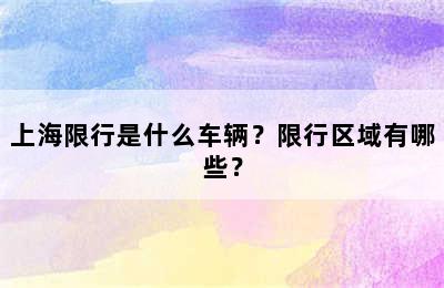 上海限行是什么车辆？限行区域有哪些？