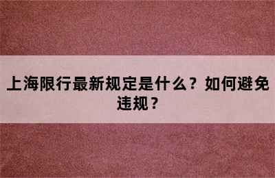 上海限行最新规定是什么？如何避免违规？