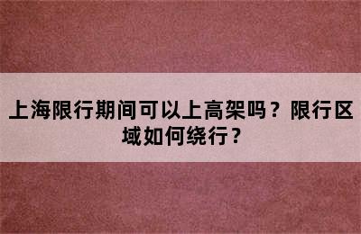 上海限行期间可以上高架吗？限行区域如何绕行？