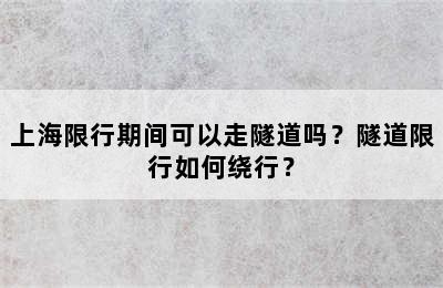 上海限行期间可以走隧道吗？隧道限行如何绕行？