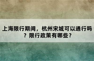 上海限行期间，杭州宋城可以通行吗？限行政策有哪些？