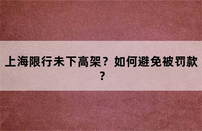 上海限行未下高架？如何避免被罚款？