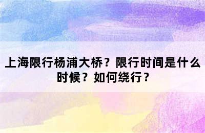 上海限行杨浦大桥？限行时间是什么时候？如何绕行？