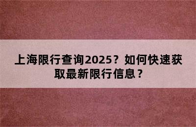 上海限行查询2025？如何快速获取最新限行信息？