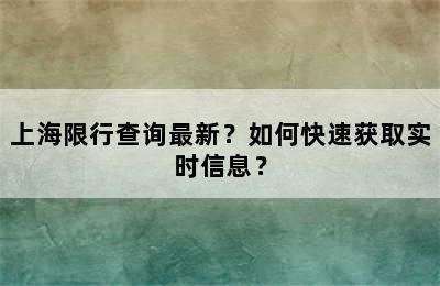 上海限行查询最新？如何快速获取实时信息？