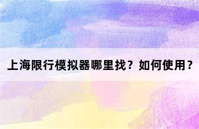 上海限行模拟器哪里找？如何使用？