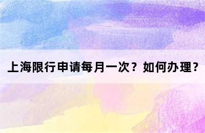 上海限行申请每月一次？如何办理？