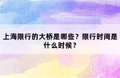上海限行的大桥是哪些？限行时间是什么时候？