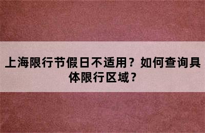 上海限行节假日不适用？如何查询具体限行区域？