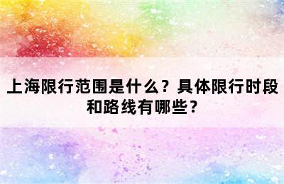上海限行范围是什么？具体限行时段和路线有哪些？