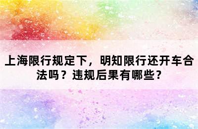 上海限行规定下，明知限行还开车合法吗？违规后果有哪些？