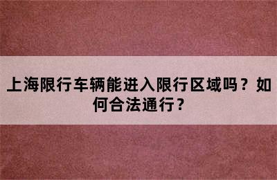 上海限行车辆能进入限行区域吗？如何合法通行？