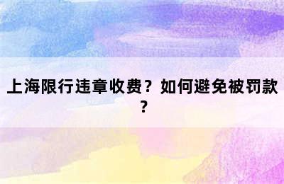 上海限行违章收费？如何避免被罚款？