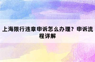 上海限行违章申诉怎么办理？申诉流程详解