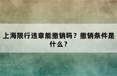 上海限行违章能撤销吗？撤销条件是什么？