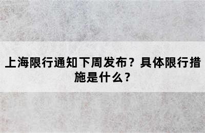上海限行通知下周发布？具体限行措施是什么？