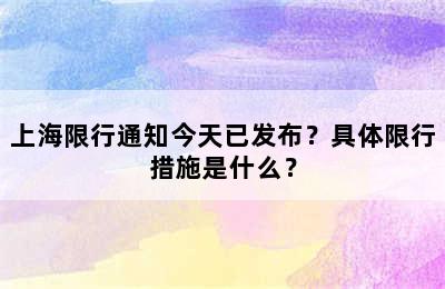 上海限行通知今天已发布？具体限行措施是什么？