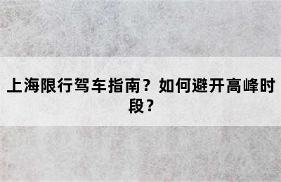 上海限行驾车指南？如何避开高峰时段？