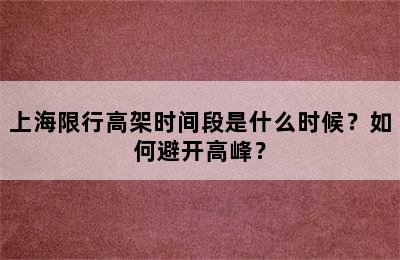 上海限行高架时间段是什么时候？如何避开高峰？