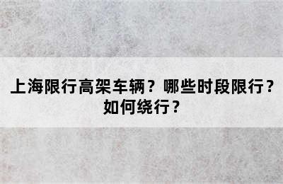 上海限行高架车辆？哪些时段限行？如何绕行？
