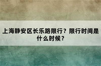 上海静安区长乐路限行？限行时间是什么时候？