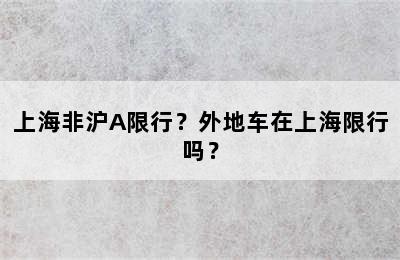 上海非沪A限行？外地车在上海限行吗？