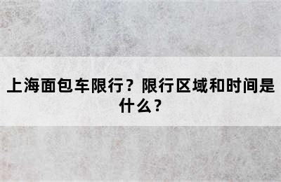 上海面包车限行？限行区域和时间是什么？