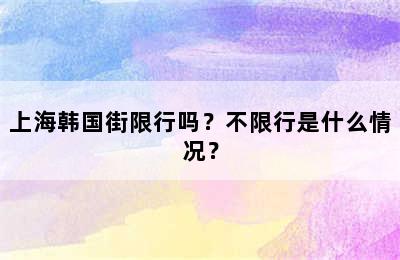 上海韩国街限行吗？不限行是什么情况？
