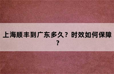 上海顺丰到广东多久？时效如何保障？