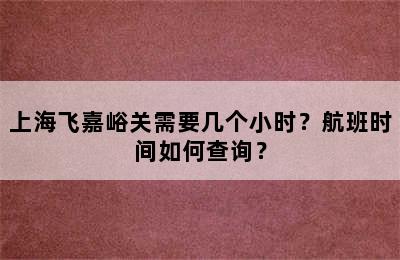 上海飞嘉峪关需要几个小时？航班时间如何查询？