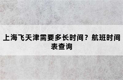 上海飞天津需要多长时间？航班时间表查询
