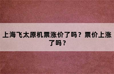 上海飞太原机票涨价了吗？票价上涨了吗？