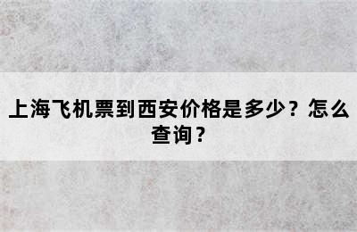 上海飞机票到西安价格是多少？怎么查询？