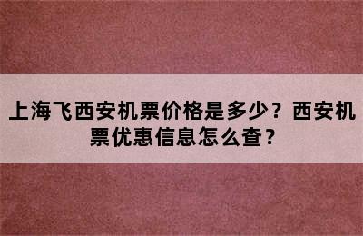 上海飞西安机票价格是多少？西安机票优惠信息怎么查？