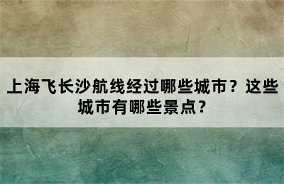 上海飞长沙航线经过哪些城市？这些城市有哪些景点？