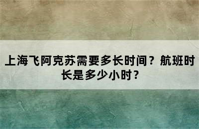 上海飞阿克苏需要多长时间？航班时长是多少小时？