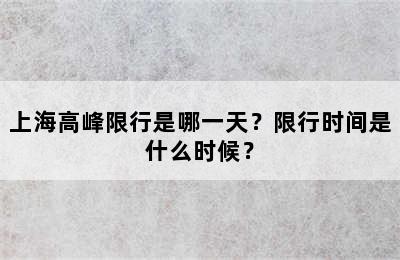 上海高峰限行是哪一天？限行时间是什么时候？
