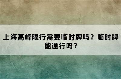 上海高峰限行需要临时牌吗？临时牌能通行吗？