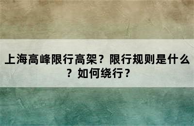 上海高峰限行高架？限行规则是什么？如何绕行？