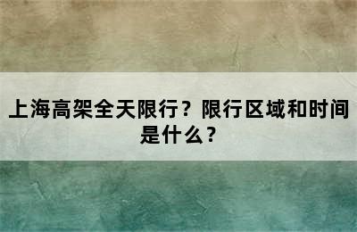 上海高架全天限行？限行区域和时间是什么？