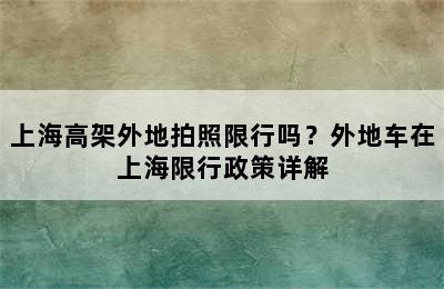 上海高架外地拍照限行吗？外地车在上海限行政策详解