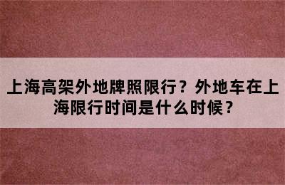 上海高架外地牌照限行？外地车在上海限行时间是什么时候？