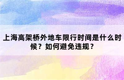 上海高架桥外地车限行时间是什么时候？如何避免违规？