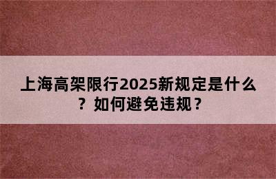 上海高架限行2025新规定是什么？如何避免违规？