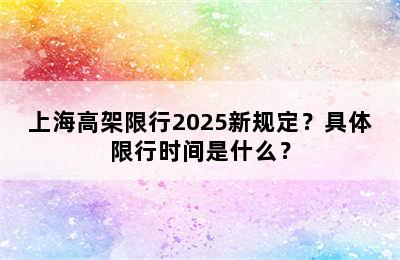 上海高架限行2025新规定？具体限行时间是什么？